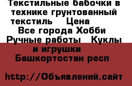 Текстильные бабочки в технике грунтованный текстиль. › Цена ­ 500 - Все города Хобби. Ручные работы » Куклы и игрушки   . Башкортостан респ.